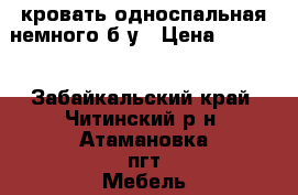 кровать односпальная немного б/у › Цена ­ 7 000 - Забайкальский край, Читинский р-н, Атамановка пгт Мебель, интерьер » Кровати   . Забайкальский край